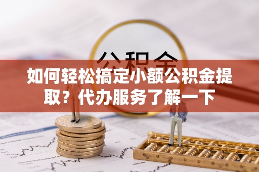 港口如何轻松搞定小额公积金提取？代办服务了解一下