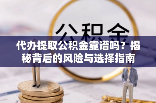 港口代办提取公积金靠谱吗？揭秘背后的风险与选择指南