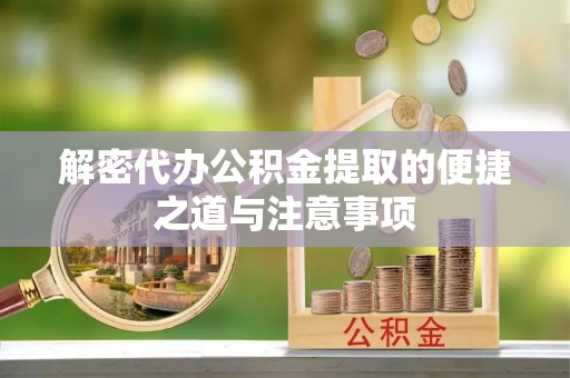港口解密代办公积金提取的便捷之道与注意事项