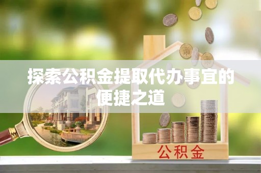 港口探索公积金提取代办事宜的便捷之道