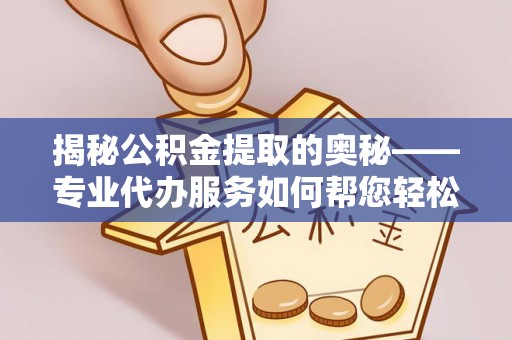 港口揭秘公积金提取的奥秘——专业代办服务如何帮您轻松搞定