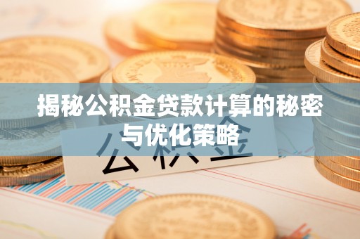 港口揭秘公积金贷款计算的秘密与优化策略