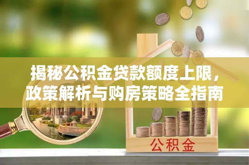 港口揭秘公积金贷款额度上限，政策解析与购房策略全指南