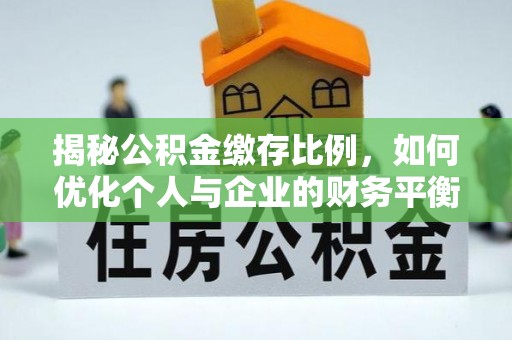 港口揭秘公积金缴存比例，如何优化个人与企业的财务平衡