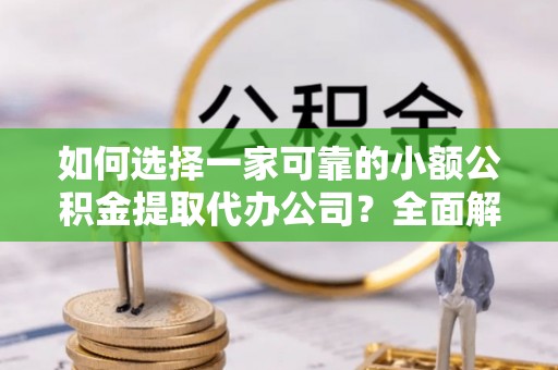 港口如何选择一家可靠的小额公积金提取代办公司？全面解析与指南