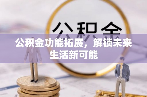 港口公积金功能拓展，解锁未来生活新可能