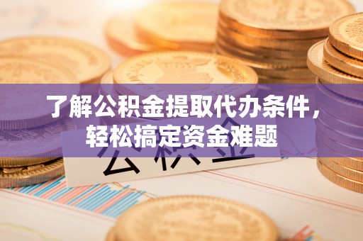 港口了解公积金提取代办条件，轻松搞定资金难题