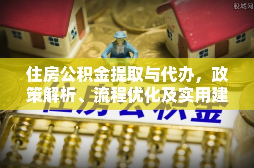 港口住房公积金提取与代办，政策解析、流程优化及实用建议