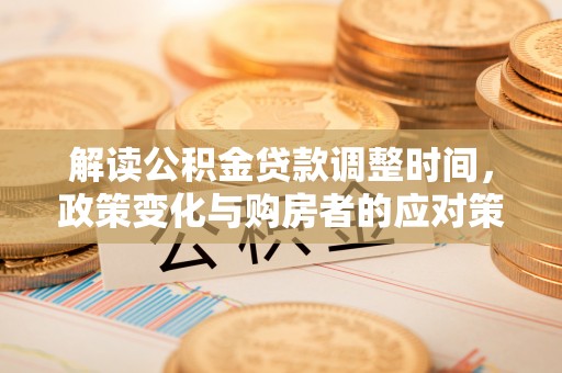 港口解读公积金贷款调整时间，政策变化与购房者的应对策略