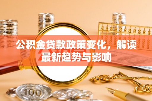 港口公积金贷款政策变化，解读最新趋势与影响