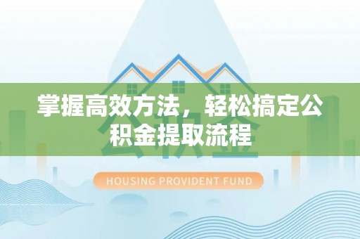 港口掌握高效方法，轻松搞定公积金提取流程