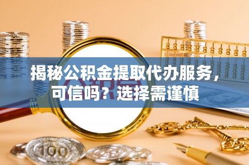 港口揭秘公积金提取代办服务，可信吗？选择需谨慎