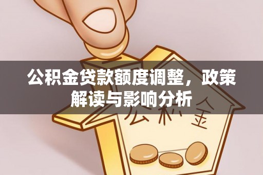 港口公积金贷款额度调整，政策解读与影响分析