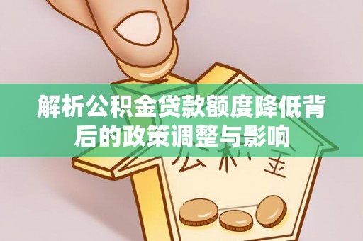 港口解析公积金贷款额度降低背后的政策调整与影响