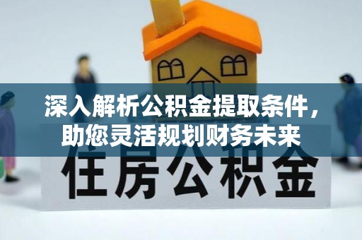 港口深入解析公积金提取条件，助您灵活规划财务未来
