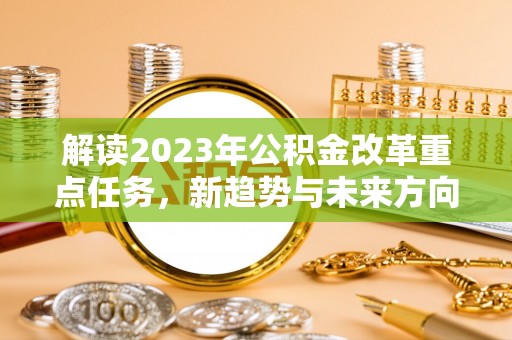 港口解读2023年公积金改革重点任务，新趋势与未来方向