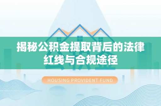 港口揭秘公积金提取背后的法律红线与合规途径