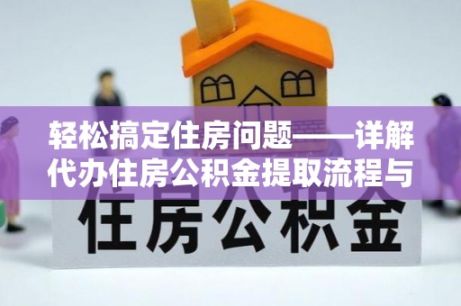 港口轻松搞定住房问题——详解代办住房公积金提取流程与技巧