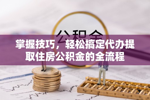 港口掌握技巧，轻松搞定代办提取住房公积金的全流程