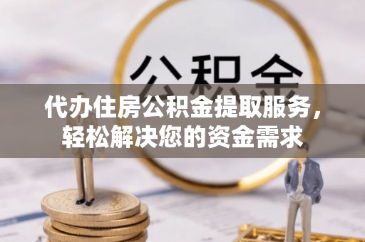 港口代办住房公积金提取服务，轻松解决您的资金需求