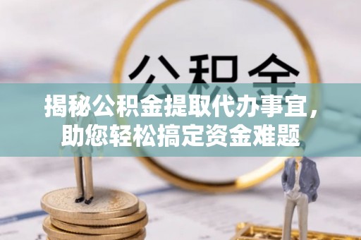 港口揭秘公积金提取代办事宜，助您轻松搞定资金难题