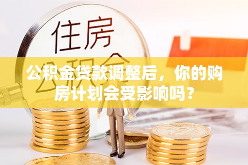 港口公积金贷款调整后，你的购房计划会受影响吗？
