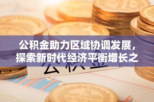 港口公积金助力区域协调发展，探索新时代经济平衡增长之道