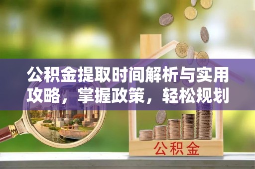 港口公积金提取时间解析与实用攻略，掌握政策，轻松规划未来