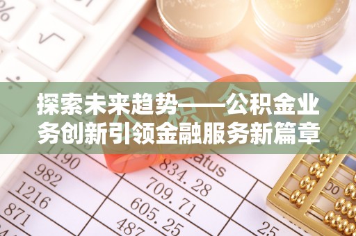 港口探索未来趋势——公积金业务创新引领金融服务新篇章