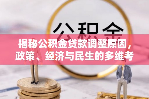 港口揭秘公积金贷款调整原因，政策、经济与民生的多维考量