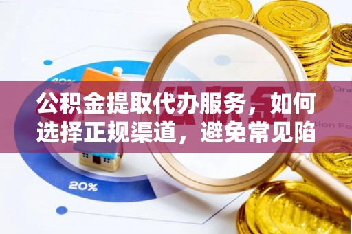 港口公积金提取代办服务，如何选择正规渠道，避免常见陷阱