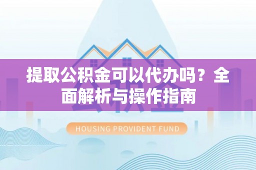 港口提取公积金可以代办吗？全面解析与操作指南
