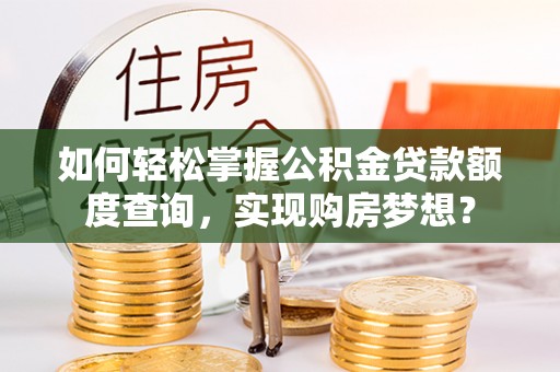港口如何轻松掌握公积金贷款额度查询，实现购房梦想？
