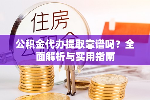 港口公积金代办提取靠谱吗？全面解析与实用指南
