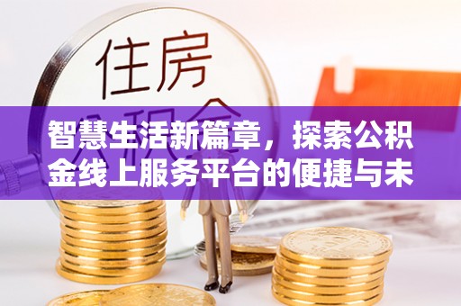 港口智慧生活新篇章，探索公积金线上服务平台的便捷与未来