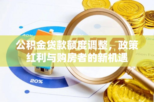 港口公积金贷款额度调整，政策红利与购房者的新机遇