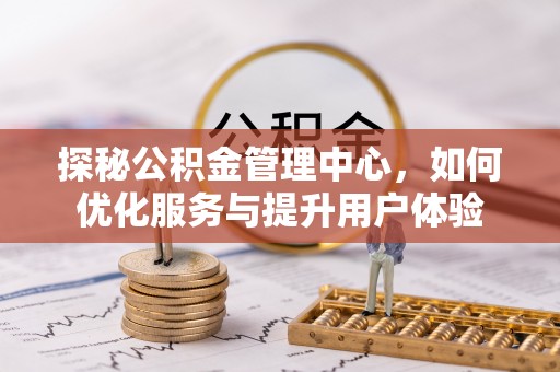 港口探秘公积金管理中心，如何优化服务与提升用户体验