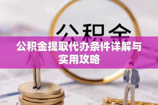 港口公积金提取代办条件详解与实用攻略