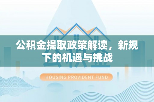 港口公积金提取政策解读，新规下的机遇与挑战