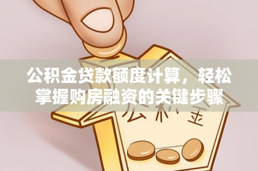 港口公积金贷款额度计算，轻松掌握购房融资的关键步骤