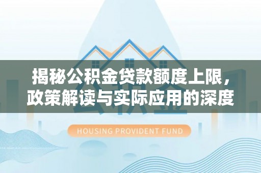 港口揭秘公积金贷款额度上限，政策解读与实际应用的深度分析
