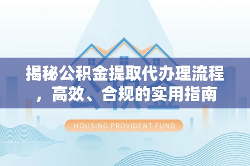 港口揭秘公积金提取代办理流程，高效、合规的实用指南