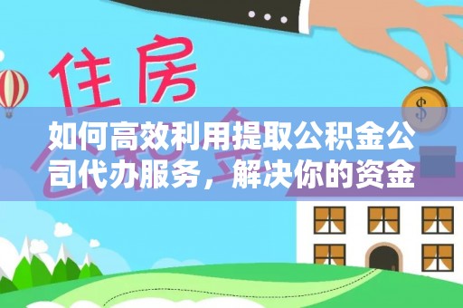 港口如何高效利用提取公积金公司代办服务，解决你的资金难题