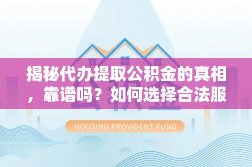 港口揭秘代办提取公积金的真相，靠谱吗？如何选择合法服务？