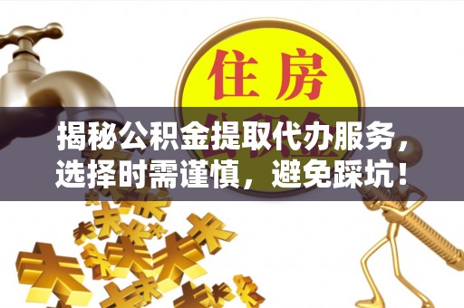 港口揭秘公积金提取代办服务，选择时需谨慎，避免踩坑！