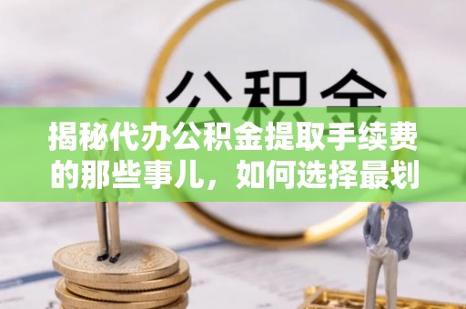 港口揭秘代办公积金提取手续费的那些事儿，如何选择最划算的服务？