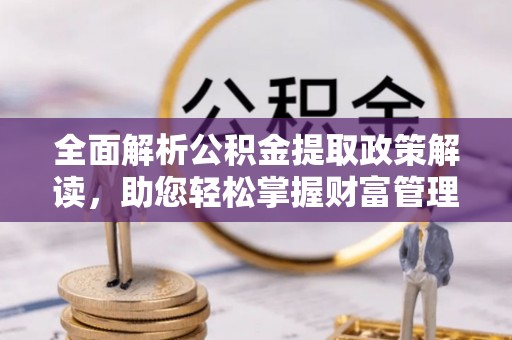 港口全面解析公积金提取政策解读，助您轻松掌握财富管理新方向