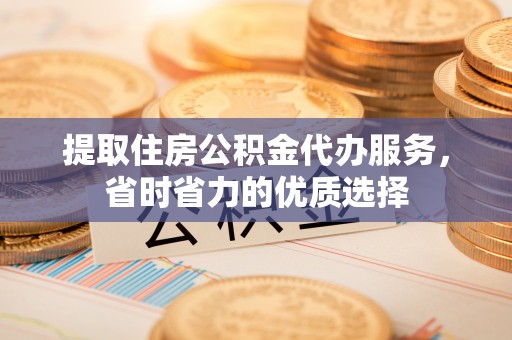 港口提取住房公积金代办服务，省时省力的优质选择