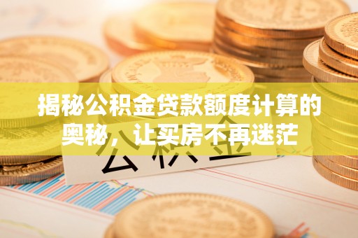 港口揭秘公积金贷款额度计算的奥秘，让买房不再迷茫