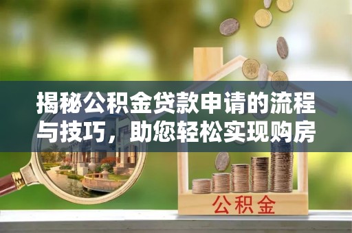 港口揭秘公积金贷款申请的流程与技巧，助您轻松实现购房梦